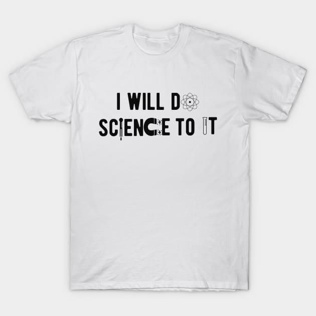 Science - I will do science to it T-Shirt by KC Happy Shop